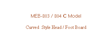 Text Box: MEB-803 / 804 C Model
Curved  Style Head / Foot Board


